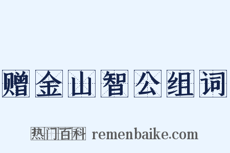 赠金山智公组词是什么意思的图片